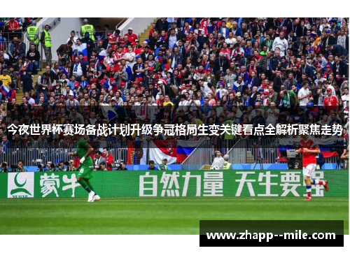 今夜世界杯赛场备战计划升级争冠格局生变关键看点全解析聚焦走势