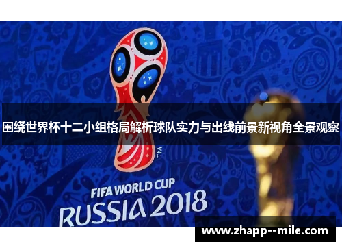 围绕世界杯十二小组格局解析球队实力与出线前景新视角全景观察
