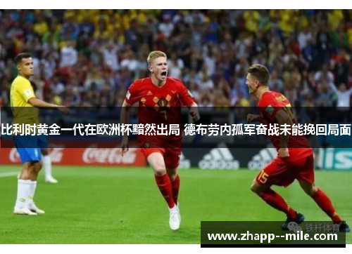 比利时黄金一代在欧洲杯黯然出局 德布劳内孤军奋战未能挽回局面