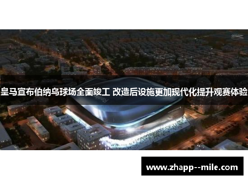 皇马宣布伯纳乌球场全面竣工 改造后设施更加现代化提升观赛体验